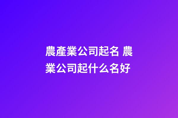 農產業公司起名 農業公司起什么名好-第1張-公司起名-玄機派